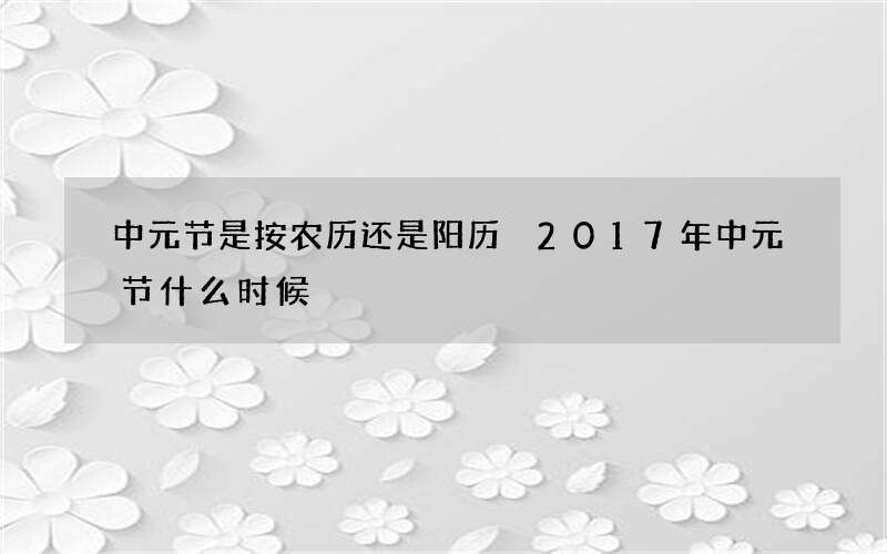 中元节是按农历还是阳历 2017年中元节什么时候
